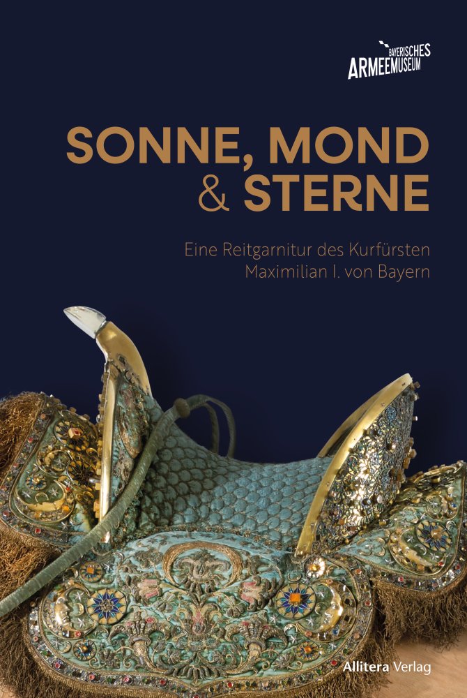 Cover "Sonne, Mond und Sterne. Eine Reitgarnitur des Kurfürsten Maximilian I. von Bayern" © Bayerisches Armeemuseum